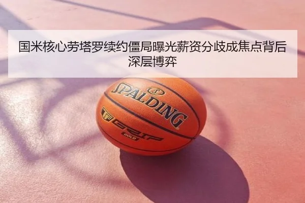 国米核心劳塔罗续约僵局曝光薪资分歧成焦点背后深层博弈