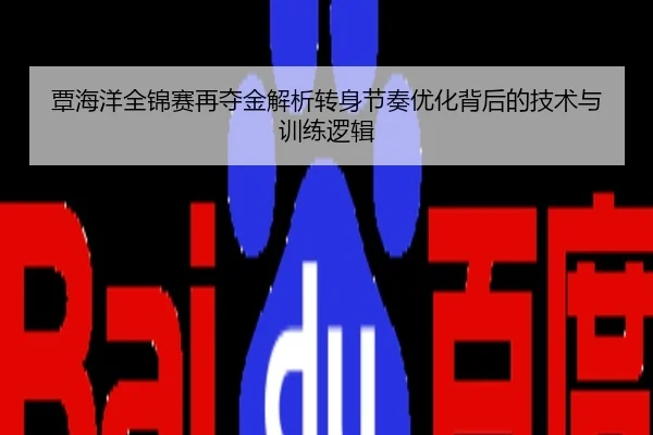 覃海洋全锦赛再夺金解析转身节奏优化背后的技术与训练逻辑