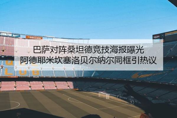 巴萨对阵桑坦德竞技海报曝光 阿德耶米坎塞洛贝尔纳尔同框引热议